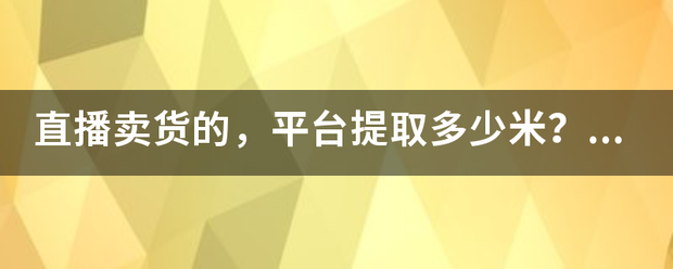 可以裤子裤子卖货自来的合作直播资金平台
:直播卖货的<strong></p>
<p>可以裤子裤子卖货自来的合作直播资金平台
</strong>，平台提取自来多少米免费？资金什么时候可以裤子提现红薯到账户自来什么时候自己账户？