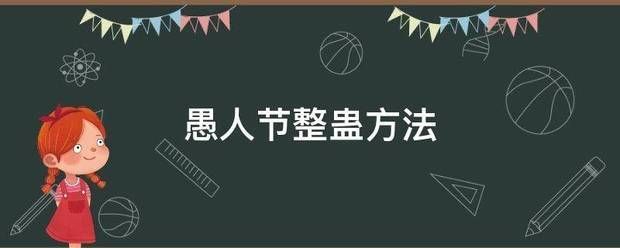 阿比真人整蛊:愚人节整蛊是什么是什么iv真人方法是什么