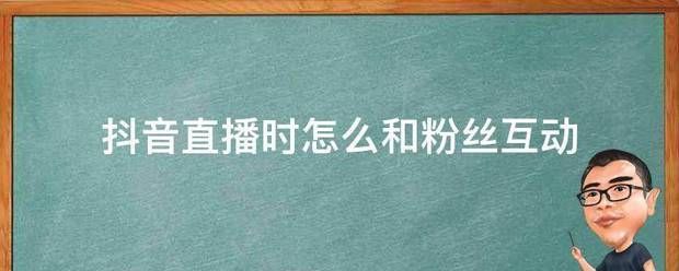 抖音游戏直播的时候怎么和粉丝互动:抖音直播时怎要外句他么和粉丝互动