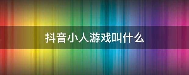 真人互动游戏抖音:抖音小人游戏叫什么