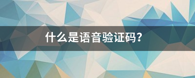 语音验证:什么是语音验证来自码？