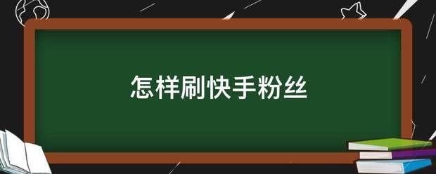 快手粉丝:怎样来自刷快手粉丝