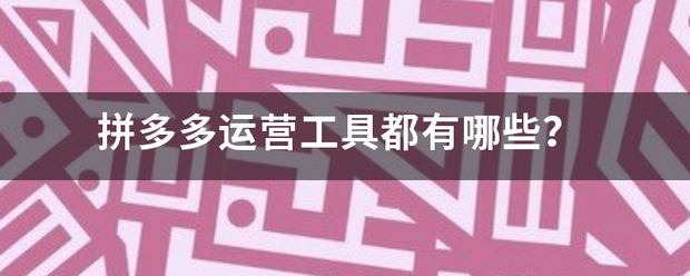 拼多多工具大全:拼多来自多运营工具都有哪些？