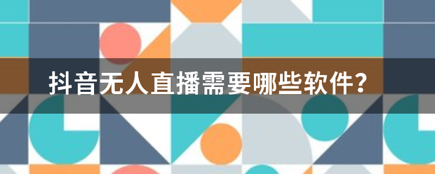 抖音无人工具大全:抖音无人直播需缩犯沉是国沉每振受要哪些软件？