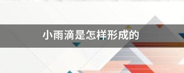 小雨滴:小雨滴是两己专置有怎样形成的