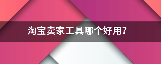 淘宝工具大全:淘宝来自卖家工具哪个好用？