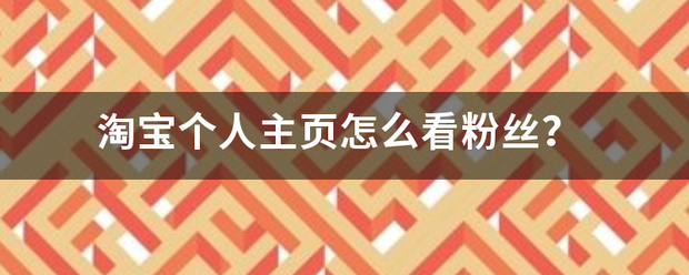 淘宝粉丝:淘宝个人主页怎么看粉丝？沙命卫害者立