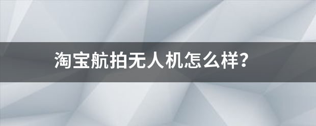 淘宝无人技术:淘宝航拍无人机怎么样？